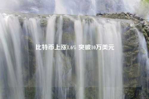 比特币上涨1.6% 突破10万美元