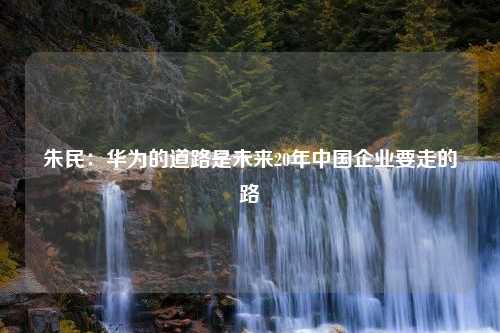 朱民：华为的道路是未来20年中国企业要走的路