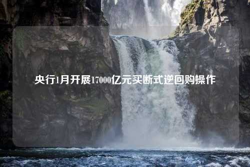 央行1月开展17000亿元买断式逆回购操作