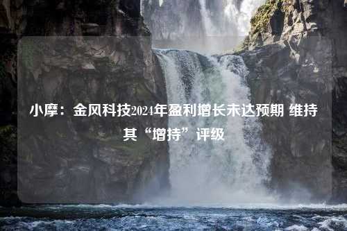 小摩：金风科技2024年盈利增长未达预期 维持其“增持”评级