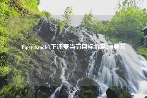 Piper Sandler下调麦当劳目标价至290美元