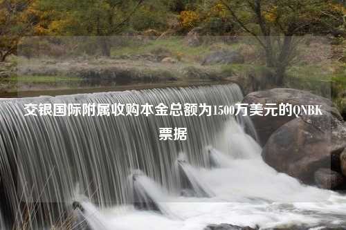 交银国际附属收购本金总额为1500万美元的QNBK票据