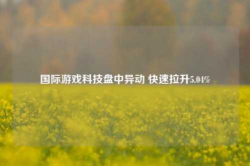 国际游戏科技盘中异动 快速拉升5.04%