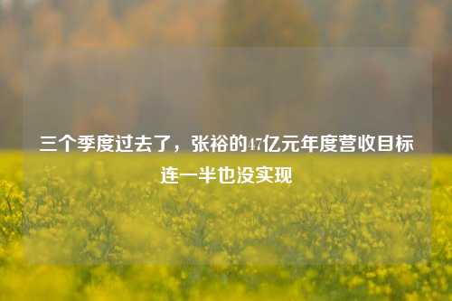 三个季度过去了，张裕的47亿元年度营收目标连一半也没实现