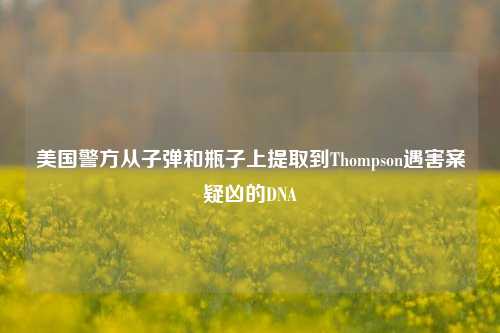 美国警方从子弹和瓶子上提取到Thompson遇害案疑凶的DNA