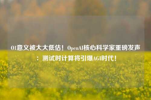 O1意义被大大低估！OpenAI核心科学家重磅发声：测试时计算将引爆AGI时代！