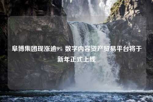 阜博集团现涨逾9% 数字内容资产贸易平台将于新年正式上线