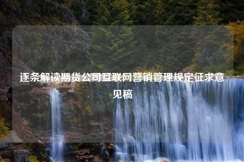 逐条解读期货公司互联网营销管理规定征求意见稿