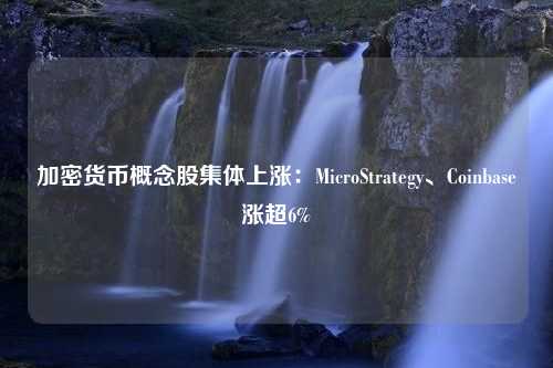 加密货币概念股集体上涨：MicroStrategy、Coinbase涨超6%