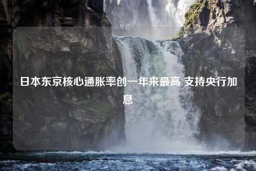 日本东京核心通胀率创一年来最高 支持央行加息