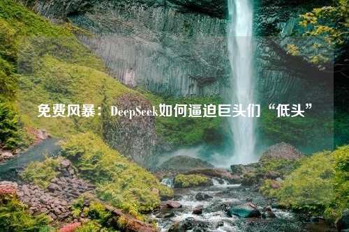 免费风暴：DeepSeek如何逼迫巨头们“低头”