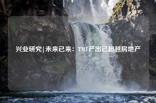 兴业研究|未来已来：TMT产出已超越房地产